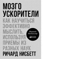 Мозгоускорители: Как научиться эффективно мыслить, используя приемы из разных наук